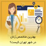 بهترین متخصص زنان در شهر تهران کیست؟